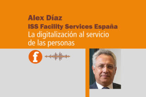 Alex Díaz (ISS Facility Services): La digitalización al servicio de las personas. Podcast.